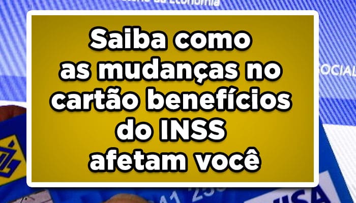 Saiba como as mudanças no cartão benefícios do INSS afetam você