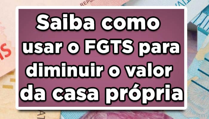 Saiba como usar o fgts para reduzir o valor da casa própria