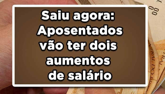 Saiu agora: Aposentados vão ter dois aumentos de salário