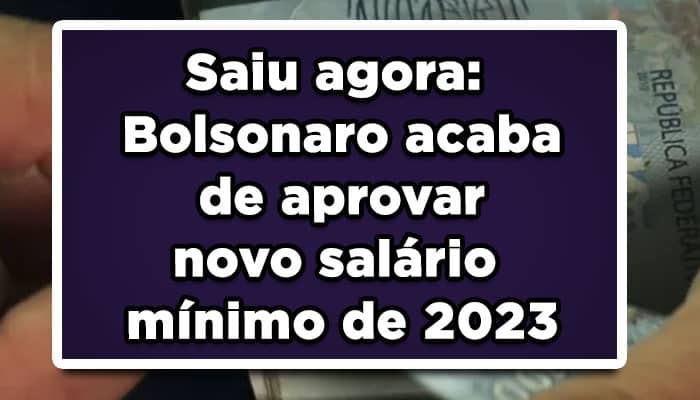 Saiu agora: Bolsonaro acaba de aprovar novo salário mínimo de 2023