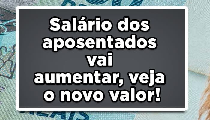 Salário dos aposentados vai aumentar, veja o novo valor!