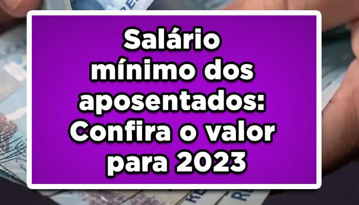 Salário mínimo dos aposentados: Confira o valor para 2023