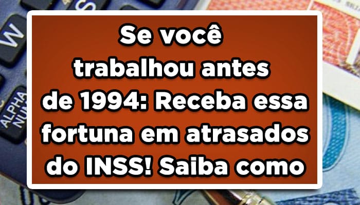 Se você trabalhou antes de 1994: Receba essa fortuna em atrasados do INSS! Saiba como