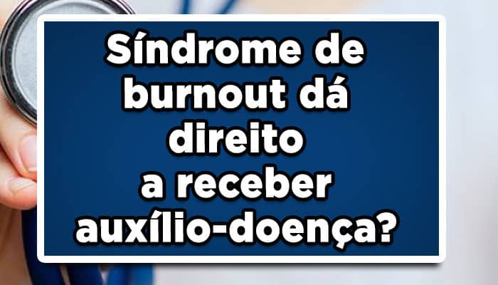 Síndrome de burnout dá direito a receber auxílio-doença?