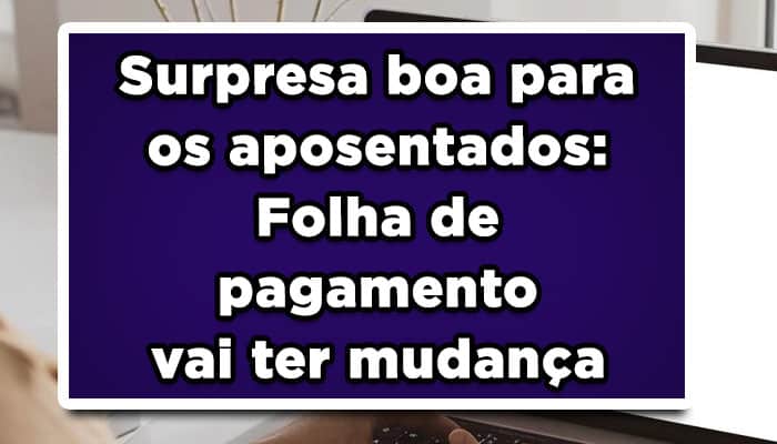Surpresa boa para os aposentados: Folha de pagamento do INSS vai ter mudança