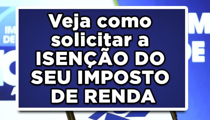Veja como solicitar a ISENÇÃO DO SEU IMPOSTO DE RENDA