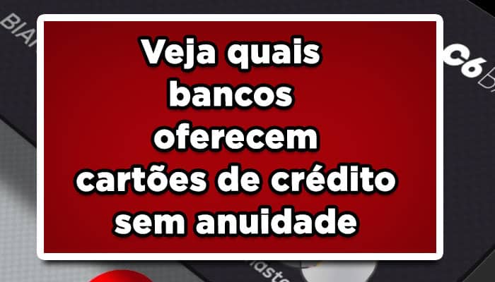 Veja quais bancos oferecem cartões de crédito sem anuidade