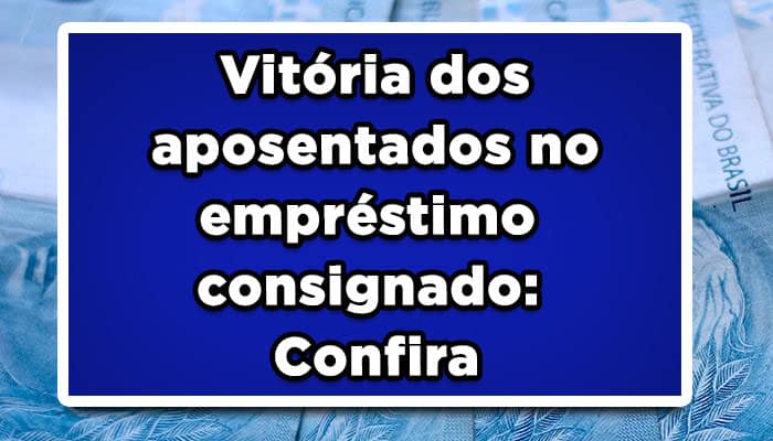 Vitória dos aposentados no empréstimo consignado: Confira