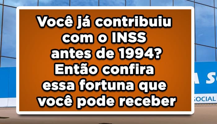 Você já contribuiu com o INSS antes de 1994? Então confira essa fortuna que você pode receber