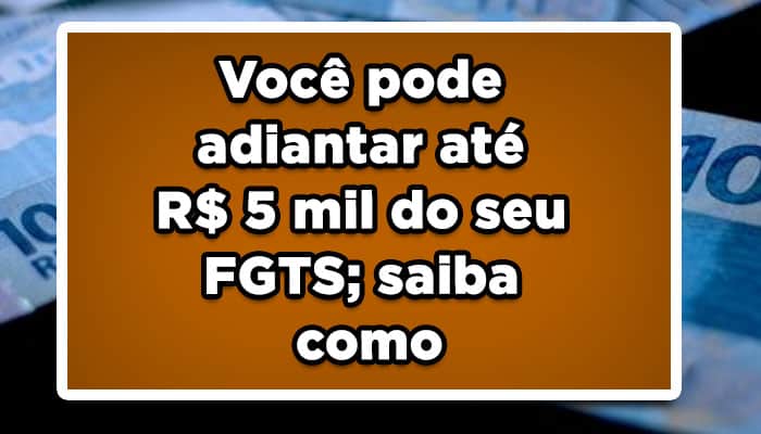 Você pode adiantar até R$ 5 mil do seu FGTS; saiba como