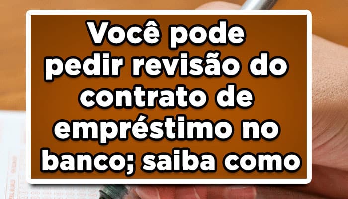 Você pode pedir revisão do contrato de empréstimo no banco; saiba como