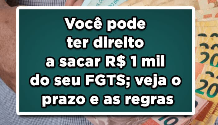Você pode ter direito a sacar R$ 1 mil do seu FGTS; veja o prazo e as regras