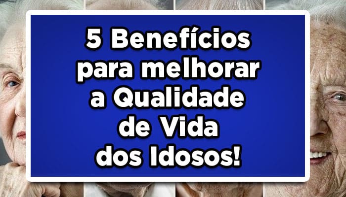 5 Benefícios para melhorar a Qualidade de Vida dos Idosos!