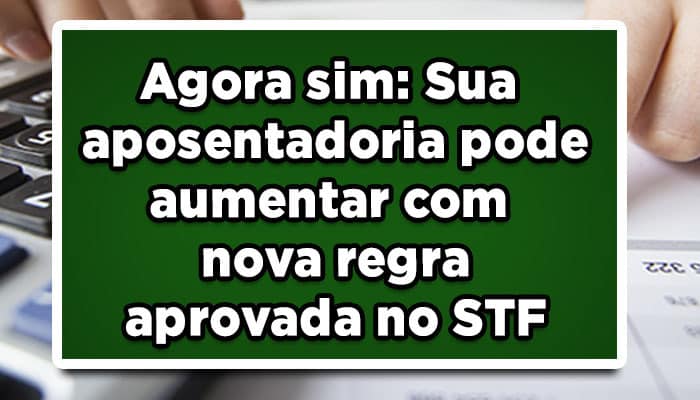 Agora sim: Sua aposentadoria pode aumentar com nova regra aprovada no STF