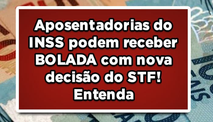 Aposentadorias do INSS podem receber BOLADA com nova decisão do STF! Entenda