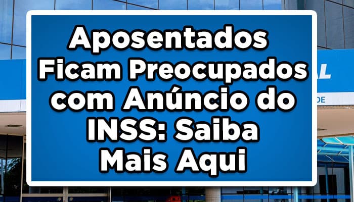 Aposentados Ficam Preocupados com Anúncio do INSS: Saiba Mais Aqui