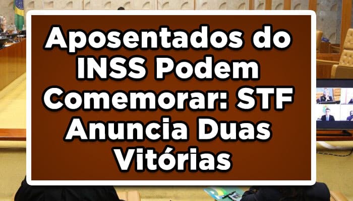 Aposentados do INSS Podem Comemorar: STF Anuncia Duas Vitórias