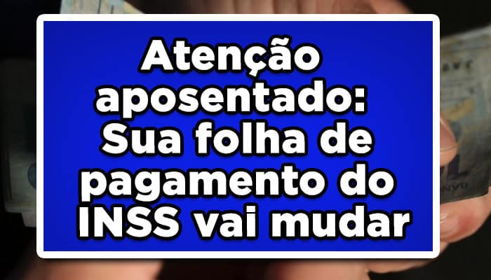 Atenção aposentado: Sua folha de pagamento do INSS vai mudar