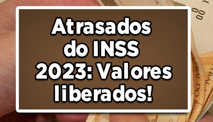 Atrasados do INSS 2023: Valores liberados!