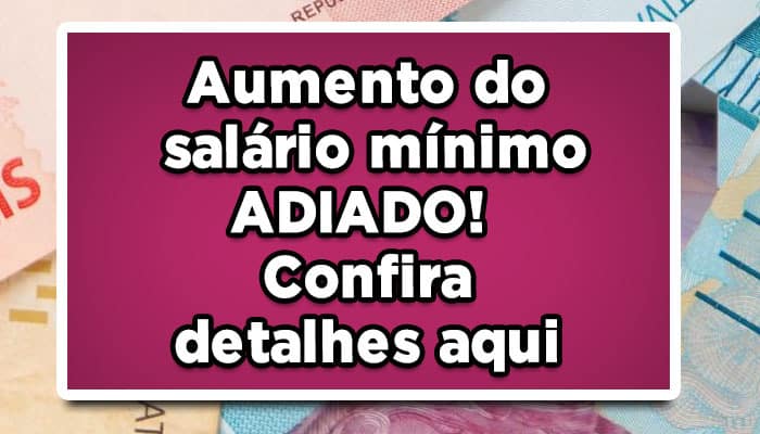 Aumento do salário mínimo ADIADO! Confira detalhes aqui