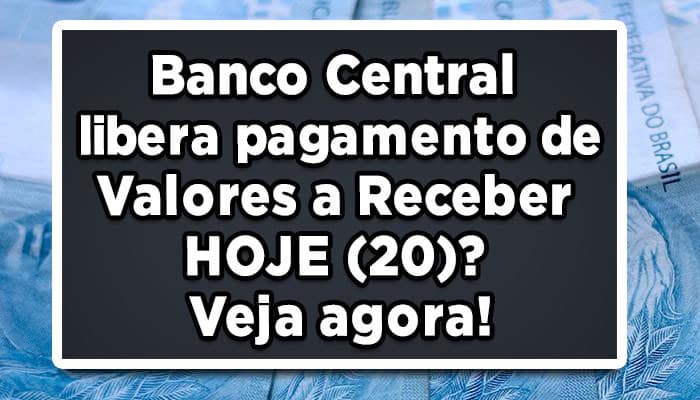 Banco Central libera pagamento de Valores a Receber HOJE (20)? Veja agora!