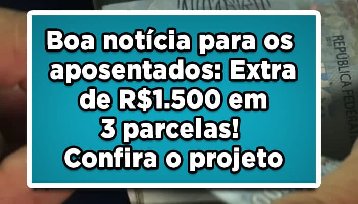 Boa-notícia-para-os-aposentados-Extra-de-R$-1-500-em-3-parcelas!-Confira-o-projeto