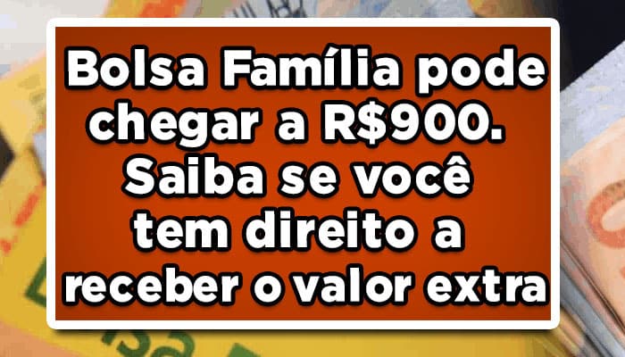Bolsa Família pode chegar a R$900, saiba se você tem direito!