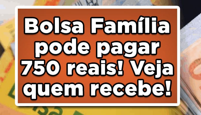 Bolsa Família pode pagar 750 reais! Veja quem recebe!