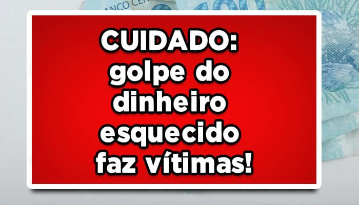 CUIDADO: golpe do dinheiro esquecido faz vítimas!