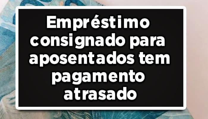 Empréstimo consignado para aposentados está atrasado, confira!