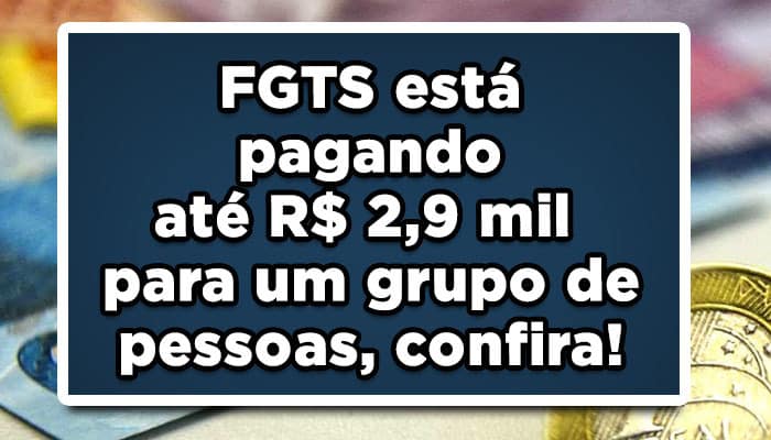 FGTS está pagando até R$ 2,9 mil para estas pessoas, confira!