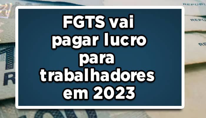 FGTS vai pagar lucro para trabalhadores em 2023, veja se recebe!