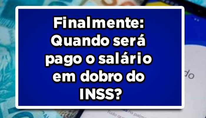 Finalmente: Quando será pago o salário em dobro do INSS?