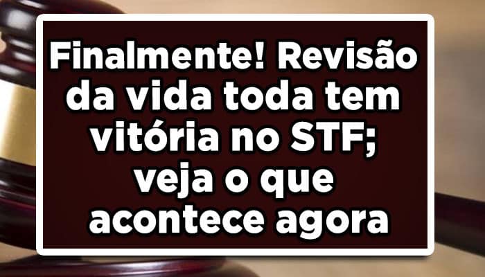 Finalmente! Revisão da vida toda tem vitória no STF; veja o que acontece agora