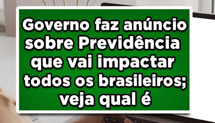 Governo faz anúncio sobre previdência social que vai impactar todos os brasileiros