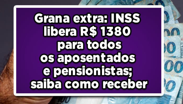 Grana--extra-INSS-libera-R$-1380-para-todos-os-aposentados-e-pensionistas-saiba-como-receber