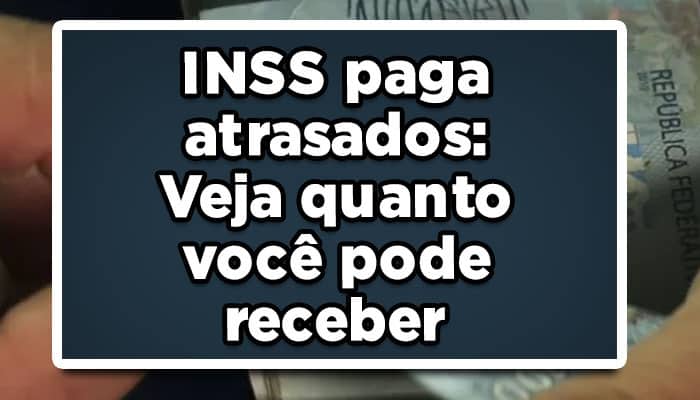 INSS paga atrasados: Veja quanto você pode receber