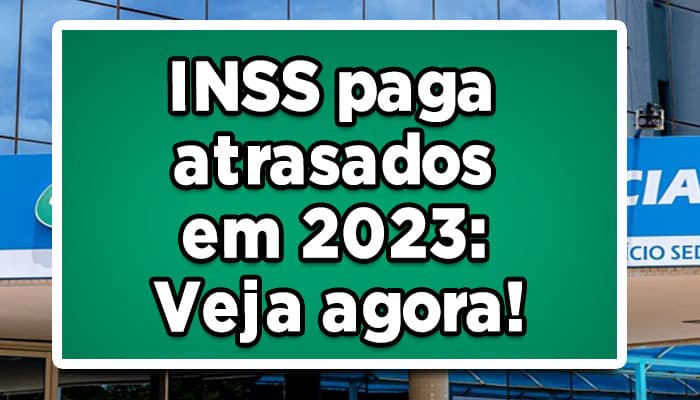 INSS paga atrasados em 2023: Veja agora!