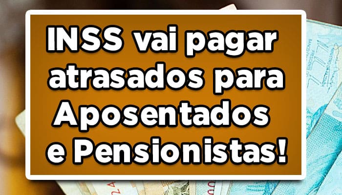 INSS vai pagar atrasados para Aposentados e Pensionistas! Veja!
