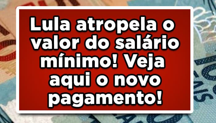 Lula atropela o valor do salário mínimo! Veja aqui o novo pagamento!