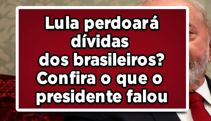 Lula perdoará dívidas dos brasileiros? Confira o que o presidente falou
