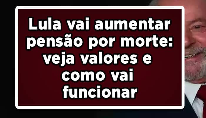 Lula vai aumentar pensão por morte: veja valores e como funciona
