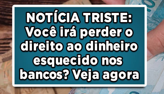 NOTÍCIA TRISTE: Você irá perder o direito ao dinheiro esquecido nos bancos? Veja agora