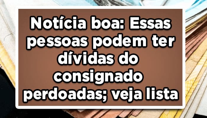 Essas pessoas podem ter dívidas do empréstimo consignado perdoadas