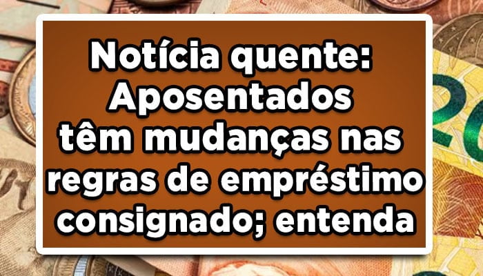 Notícia quente: Aposentados têm mudanças nas regras de empréstimo consignado; entenda
