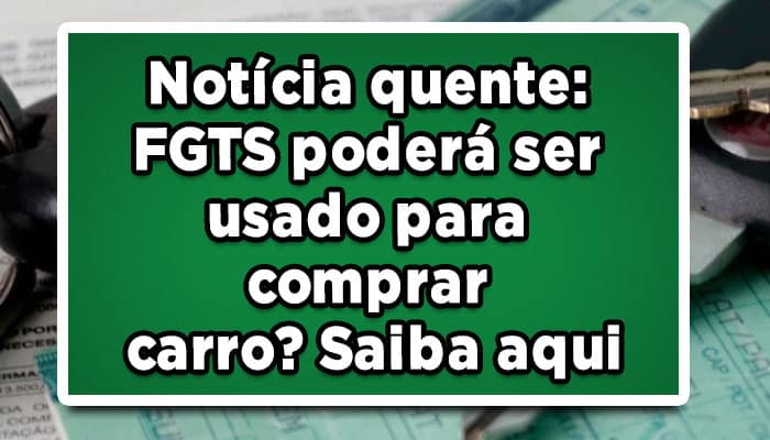 Notícia-quente-FGTS-poderá-ser-usado-para-comprar-carro-Saiba-aqui