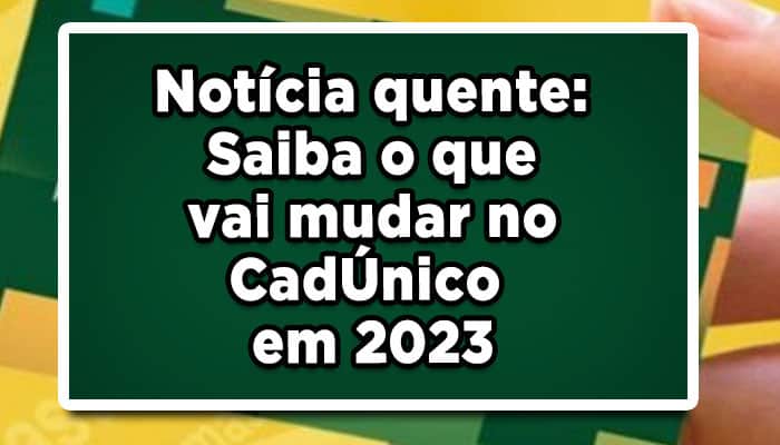 Notícia quente: Saiba o que vai mudar no CadÚnico em 2023