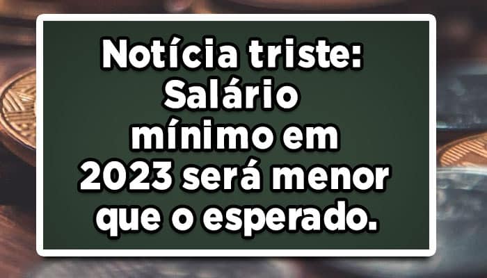 Notícia triste: Salário mínimo em 2023 será menor que o esperado.