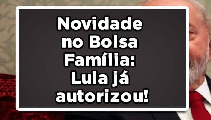 Novidade no Bolsa Família: Lula já autorizou!