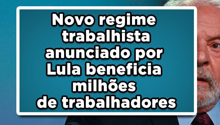 Novo regime trabalhista anunciado por Lula, confira!